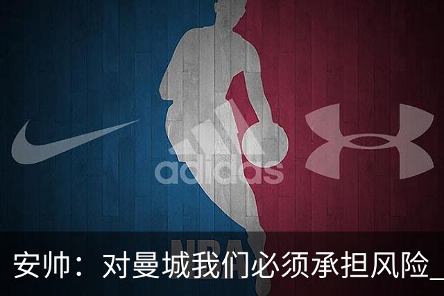 安帅：对曼城我们必须承担风险 皇马有能力逆转